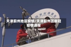 天津蓟州地区疫情/天津蓟州区新冠疫情通报