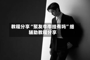 教程分享“聚友牛牛挂有吗”细辅助教程分享