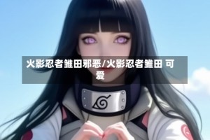 火影忍者雏田邪恶/火影忍者雏田 可爱