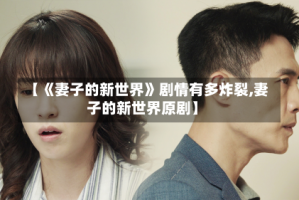 【《妻子的新世界》剧情有多炸裂,妻子的新世界原剧】