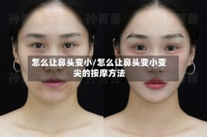 怎么让鼻头变小/怎么让鼻头变小变尖的按摩方法