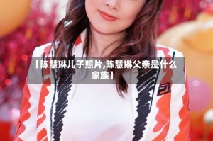 【陈慧琳儿子照片,陈慧琳父亲是什么家族】