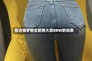 包含俄罗斯女肥臀大屁BBW的词条