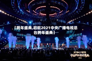 【跨年盛典,启航2021中央广播电视总台跨年盛典】