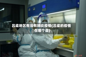 吕梁地区有没有肺炎疫情(吕梁的疫情在哪个县)