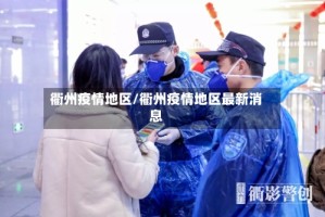 衢州疫情地区/衢州疫情地区最新消息