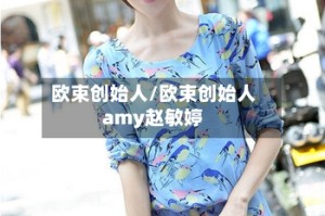 欧束创始人/欧束创始人amy赵敏婷