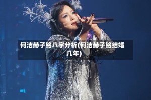 何洁赫子铭八字分析(何洁赫子铭结婚几年)