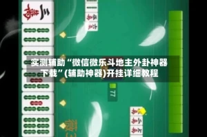 实测辅助“微信微乐斗地主外卦神器下载”(辅助神器)开挂详细教程