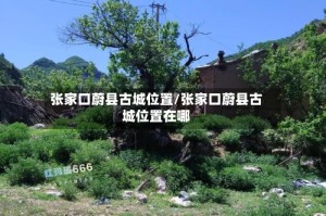 张家口蔚县古城位置/张家口蔚县古城位置在哪