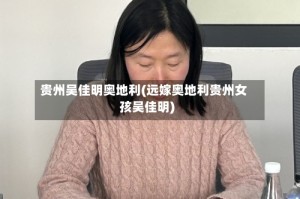 贵州吴佳明奥地利(远嫁奥地利贵州女孩吴佳明)