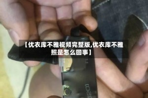 【优衣库不雅视频完整版,优衣库不雅照是怎么回事】