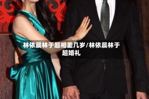 林依晨林于超相差几岁/林依晨林于超婚礼