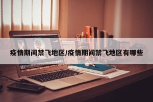 疫情期间禁飞地区/疫情期间禁飞地区有哪些
