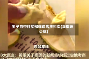 男子自带秤买榴莲遭店主拒卖(卖榴莲少称)