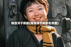 辣目洋子新剧(辣目洋子新剧名场面)