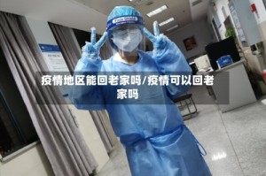 疫情地区能回老家吗/疫情可以回老家吗