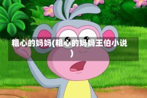 粗心的妈妈(粗心的妈妈王伯小说)