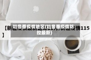 吐鲁番疫情地区(吐鲁番疫情防控最新)