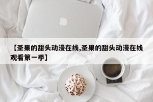 【圣果的甜头动漫在线,圣果的甜头动漫在线观看第一季】
