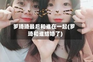 罗琦琦最后和谁在一起(罗琦和谁结婚了)