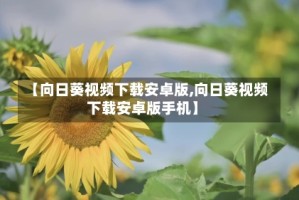 【向日葵视频下载安卓版,向日葵视频下载安卓版手机】