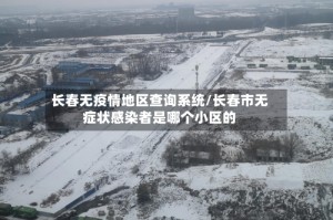 长春无疫情地区查询系统/长春市无症状感染者是哪个小区的