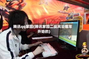 腾讯qq家园(腾讯家园二战风云哪年开始的)