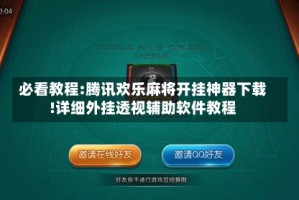 必看教程:腾讯欢乐麻将开挂神器下载!详细外挂透视辅助软件教程