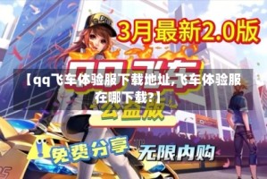 【qq飞车体验服下载地址,飞车体验服在哪下载?】
