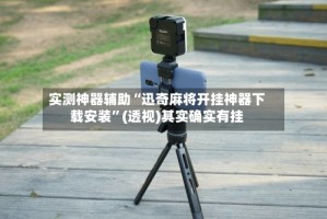 实测神器辅助“迅奇麻将开挂神器下载安装”(透视)其实确实有挂