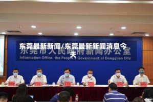 东莞最新新闻/东莞最新新闻消息今天