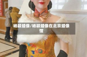 杨颖蜡像/杨颖蜡像在北京蜡像馆