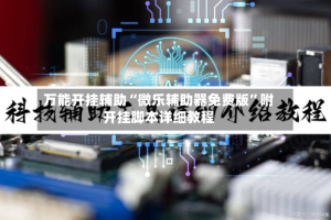 万能开挂辅助“微乐辅助器免费版”附开挂脚本详细教程