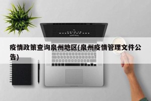 疫情政策查询泉州地区(泉州疫情管理文件公告)