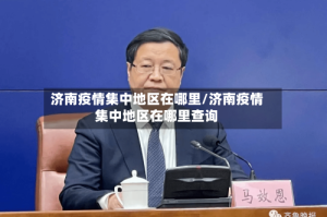 济南疫情集中地区在哪里/济南疫情集中地区在哪里查询