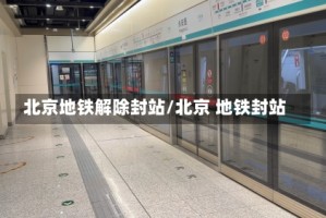 北京地铁解除封站/北京 地铁封站