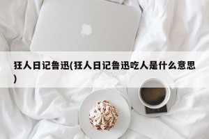 狂人日记鲁迅(狂人日记鲁迅吃人是什么意思)