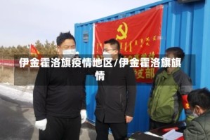 伊金霍洛旗疫情地区/伊金霍洛旗旗情