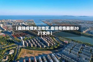 【盘锦疫情关注地区,盘锦疫情最新2021文件】