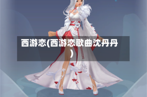 西游恋(西游恋歌曲沈丹丹)