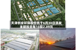 天津创业环保股份将于6月30日派发末期股息每10股2.09元