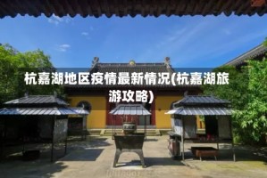 杭嘉湖地区疫情最新情况(杭嘉湖旅游攻略)