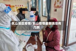 乳山地区疫情/乳山疫情最新消息有几例