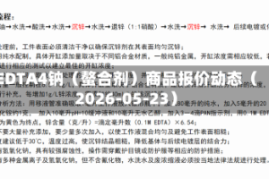 EDTA4钠（螯合剂）商品报价动态（2026-05-23）