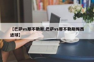 【巴萨vs那不勒斯,巴萨vs那不勒斯梅西进球】