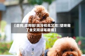 【虐狗,虐狗啦!高冷校花又双叒壁咚我了全文阅读笔趣阁】