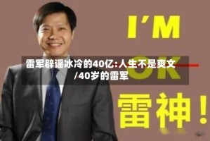 雷军辟谣冰冷的40亿:人生不是爽文/40岁的雷军