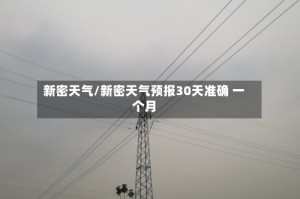 新密天气/新密天气预报30天准确 一个月