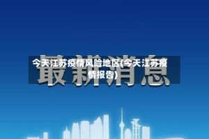 今天江苏疫情风险地区(今天江苏疫情报告)